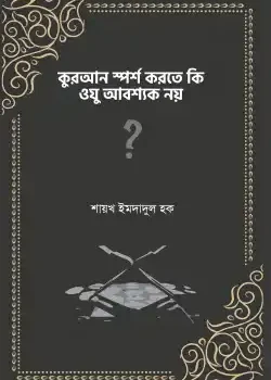 কুরআন স্পর্শ করতে কি ওযু আবশ্যক নয়