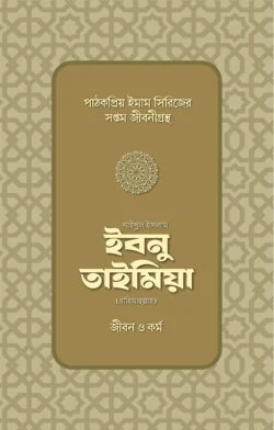 শাইখুল ইসলাম ইবনু তাইমিয়া রাহিমাহুল্লাহ: জীবন ও কর্ম